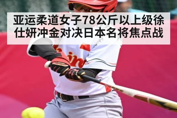 亚运柔道女子78公斤以上级徐仕妍冲金对决日本名将焦点战
