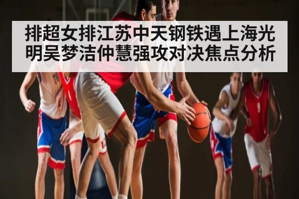 排超女排江苏中天钢铁遇上海光明吴梦洁仲慧强攻对决焦点分析 | kaiyun